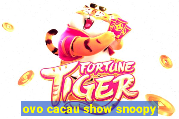 ovo cacau show snoopy